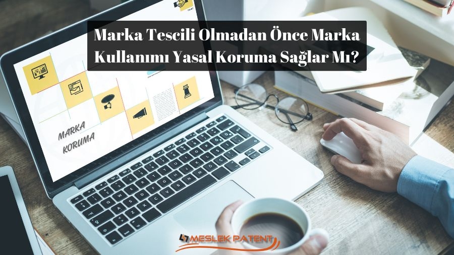 Marka Tescili Olmadan Önce Marka Kullanımı Yasal Koruma Sağlar Mı?