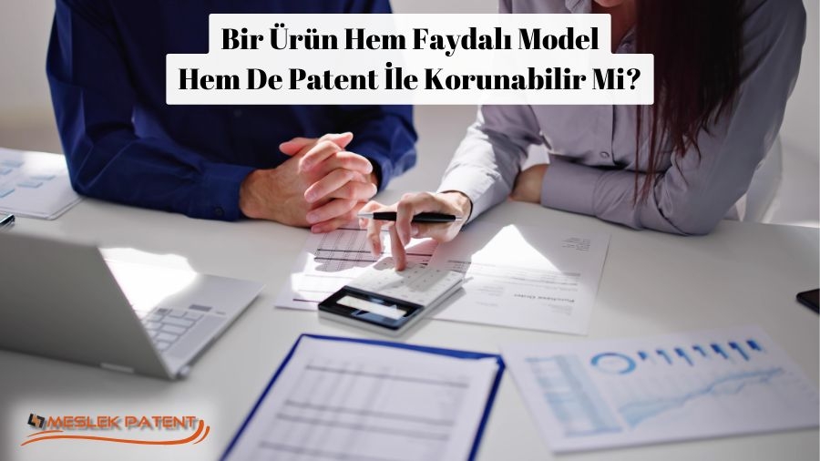 Bir Ürün Hem Faydalı Model Hem de Patent İle korunabilir mi?