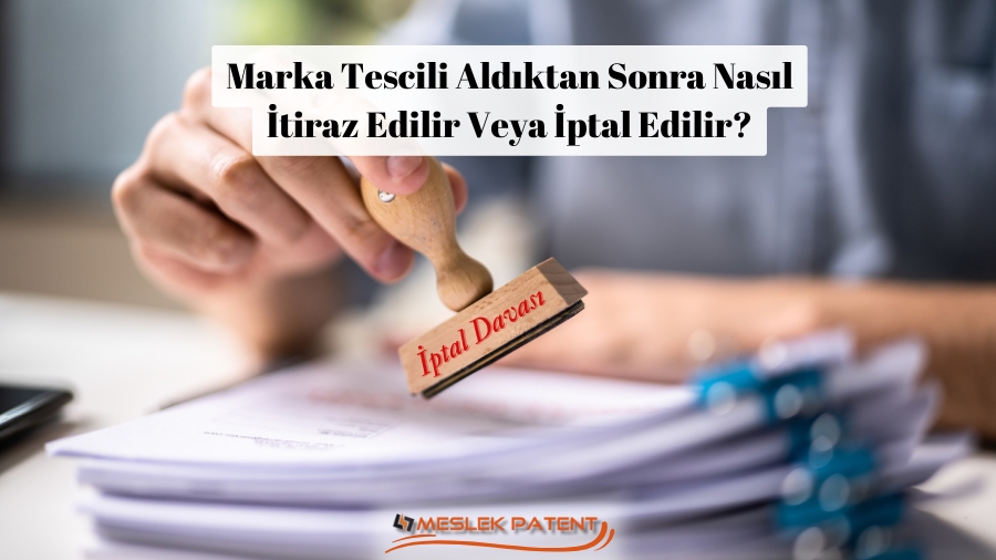 Marka Tescili Aldıktan Sonra Nasıl İtiraz Edilir Veya İptal Edilir?