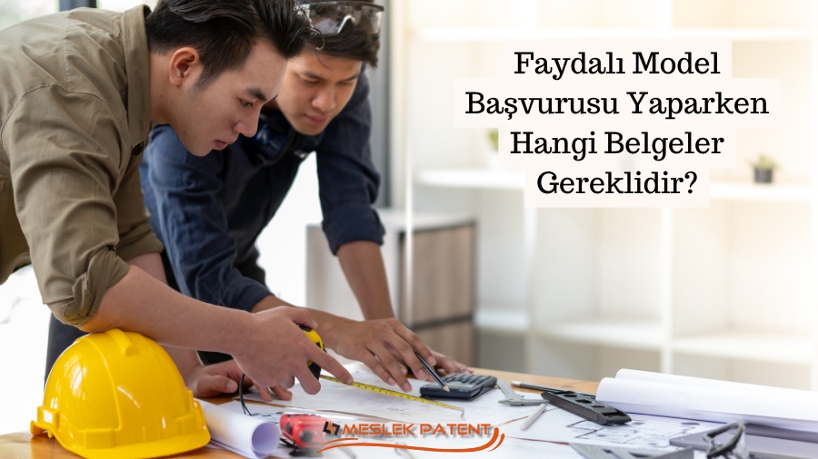 Faydalı Model Başvurusu Yaparken Hangi Belgeler Gereklidir?