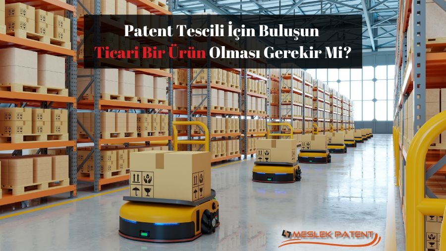 Patent Tescili İçin Buluşun Ticari Bir Ürün Olması Gerekir Mi?