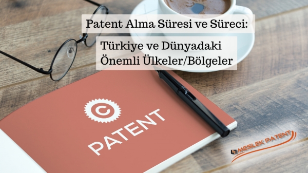 Patent Alma Süresi ve Süreci: Türkiye ve Dünyadaki Önemli Ülkeler/Bölgeler