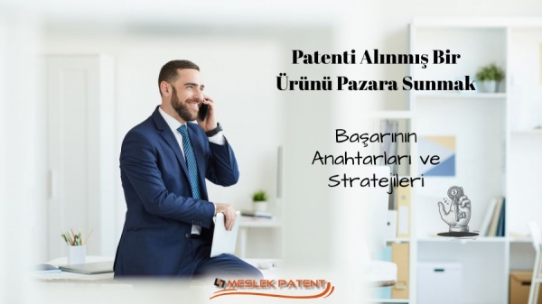 Patenti Alınmış Bir Ürünü Pazara Sunmak: Başarının Anahtarları ve Stratejileri