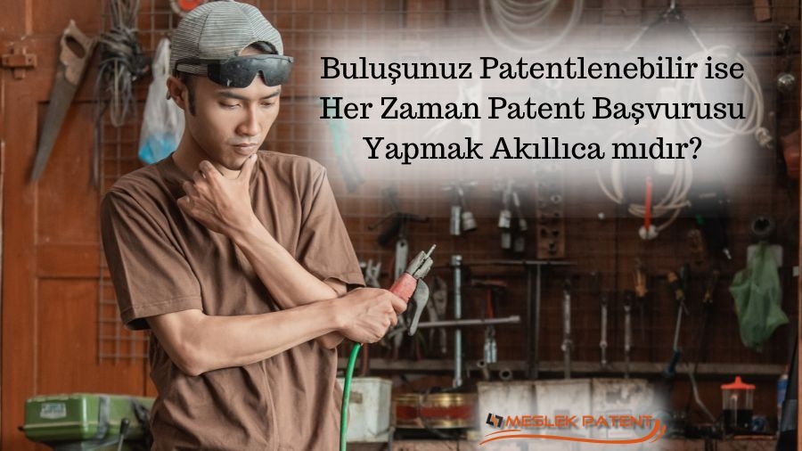 Buluşunuz Patentlenebilir ise Her Zaman Patent Başvurusu Yapmak Akıllıca mıdır?